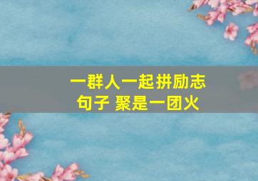 一群人一起拼励志句子 聚是一团火